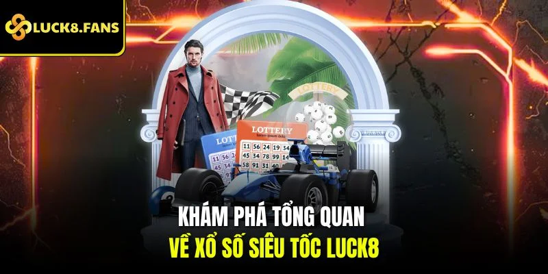 Khám phá tổng quan về Xổ Số Siêu Tốc Luck8