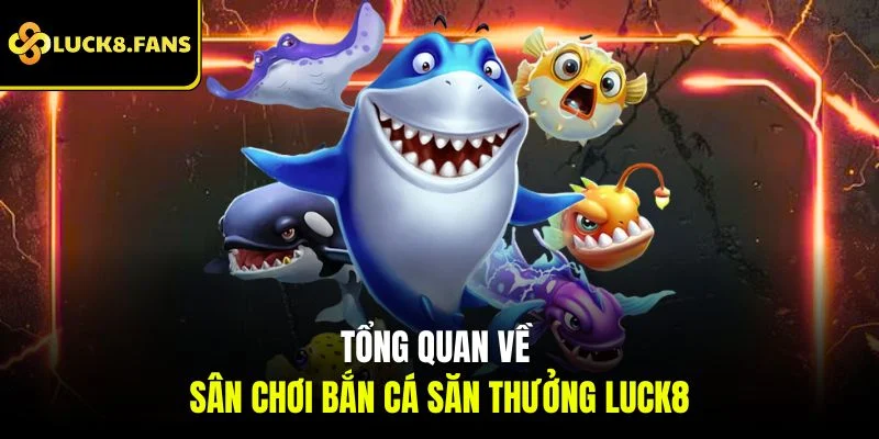 Tổng quan về sân chơi bắn cá săn thưởng Luck8